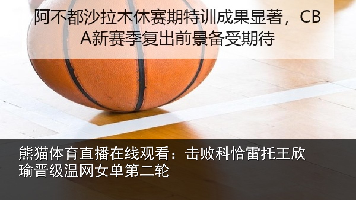 熊猫体育直播在线观看：击败相关情况级温网女单第二轮