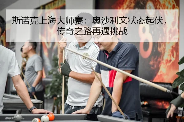 斯诺克上海大师赛：奥沙利文状态起伏，传奇之路再遇挑战