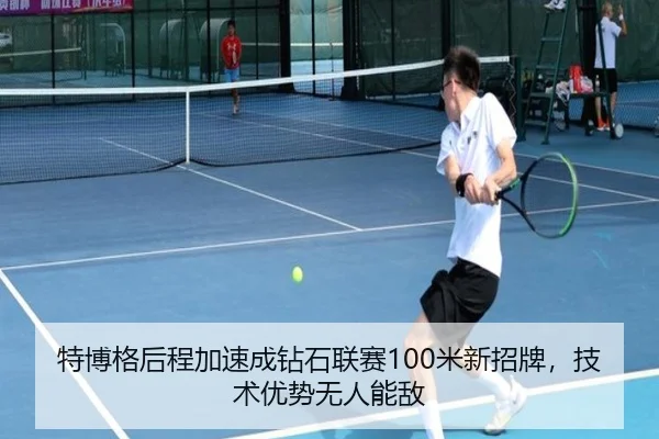 特博格后程加速成钻石联赛100米新招牌，技术优势无人能敌