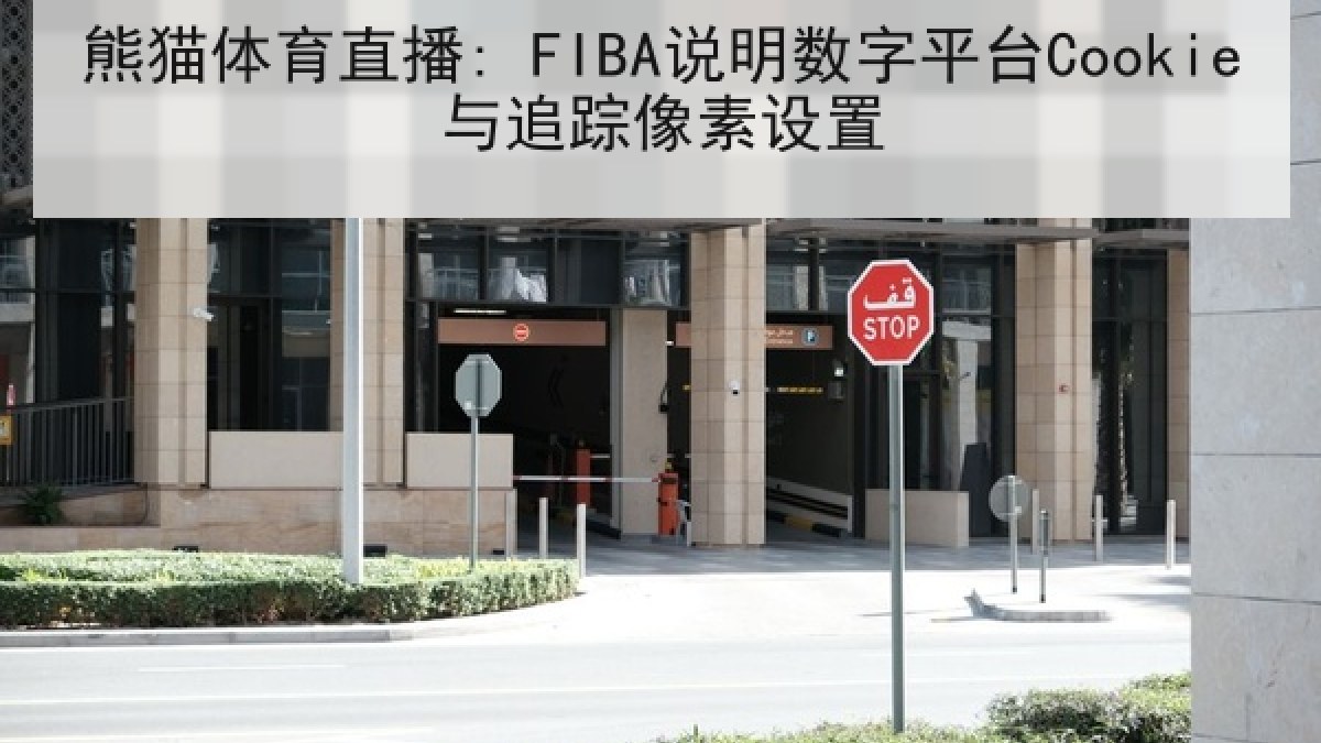 熊猫体育直播: FIBA说明数字平台Cookie与追踪像素设置 熊猫体育直播: FIBA说明数字平台Cookie与追踪像素设置