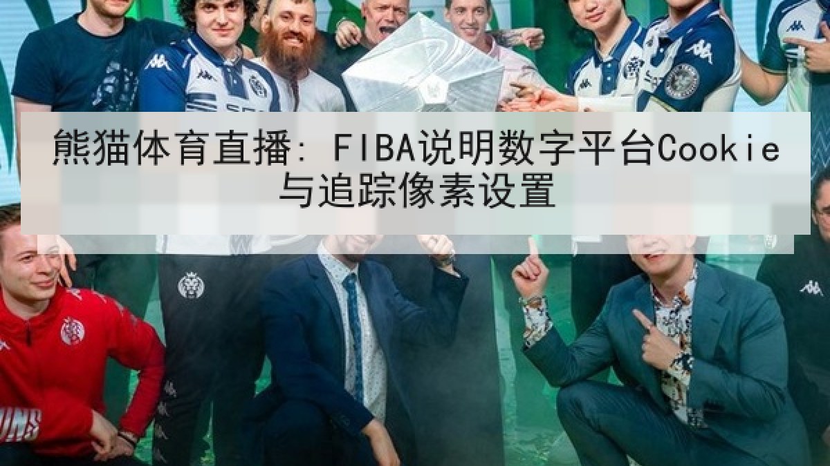 熊猫体育直播: FIBA说明数字平台Cookie与追踪像素设置 熊猫体育直播: FIBA说明数字平台Cookie与追踪像素设置