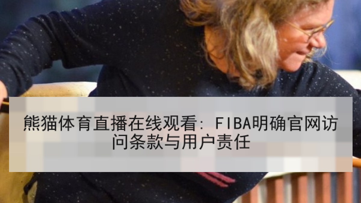熊猫体育直播在线观看: FIBA明确官网访问条款与用户责任