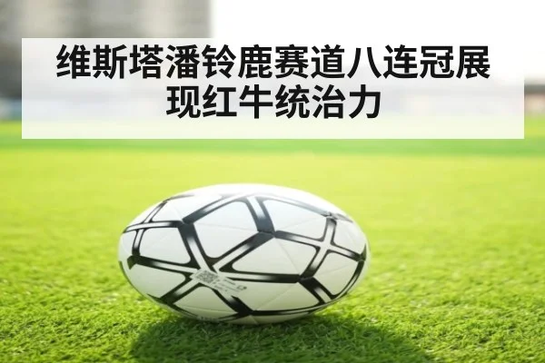 维斯塔潘铃鹿赛道八连冠展现红牛统治力