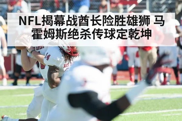 NFL揭幕战酋长险胜雄狮 马霍姆斯绝杀传球定乾坤