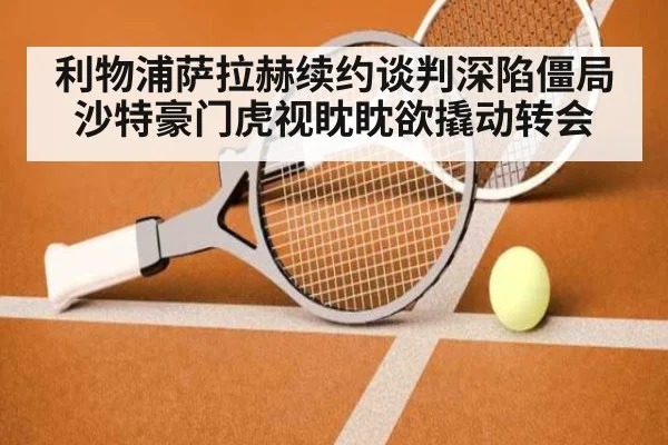 利物浦萨拉赫续约谈判深陷僵局 沙特豪门虎视眈眈欲撬动转会