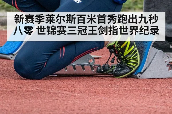 新赛季莱尔斯百米首秀跑出九秒八零 世锦赛三冠王剑指世界纪录