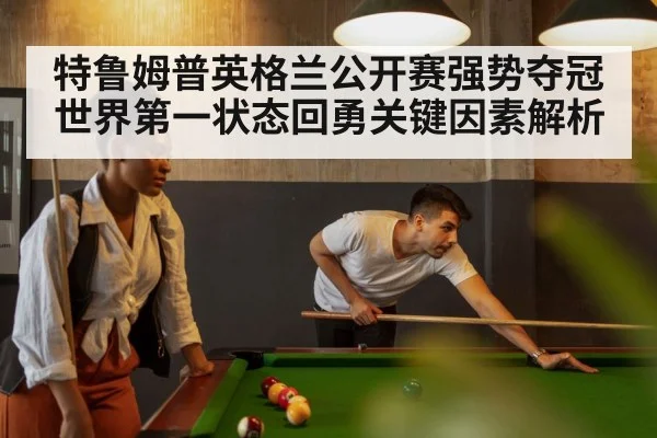 特鲁姆普英格兰公开赛强势夺冠 世界第一状态回勇关键因素解析