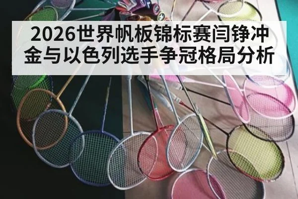 2026世界帆板锦标赛闫铮冲金与以色列选手争冠格局分析